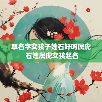 取名字女孩子姓石好吗属虎 石姓属虎女孩起名