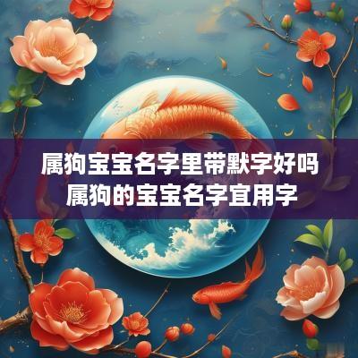 属狗宝宝名字里带默字好吗 属狗的宝宝名字宜用字
