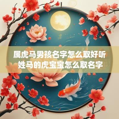 属虎马男孩名字怎么取好听 姓马的虎宝宝怎么取名字