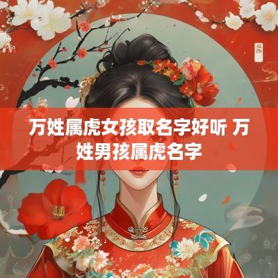万姓属虎女孩取名字好听 万姓男孩属虎名字