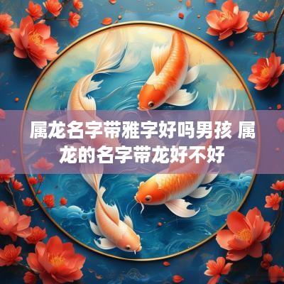 属龙名字带雅字好吗男孩 属龙的名字带龙好不好