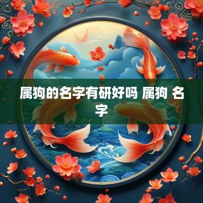 属狗的名字有研好吗 属狗 名字