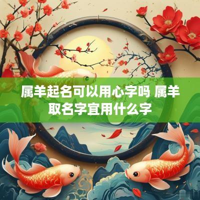 属羊起名可以用心字吗 属羊取名字宜用什么字