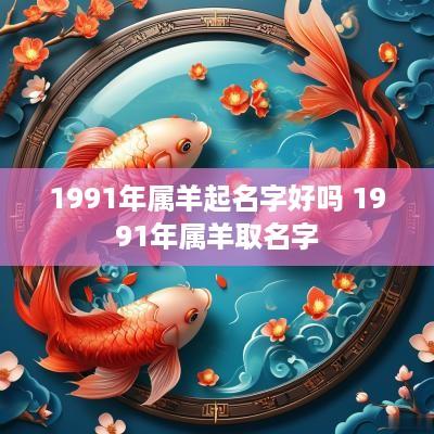 1991年属羊起名字好吗 1991年属羊取名字