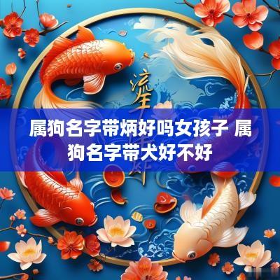 属狗名字带炳好吗女孩子 属狗名字带犬好不好