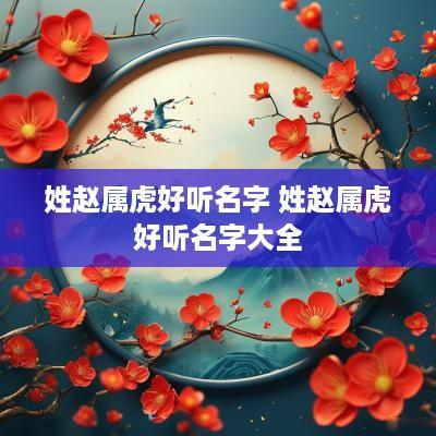 姓赵属虎好听名字 姓赵属虎好听名字大全