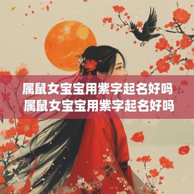 属鼠女宝宝用紫字起名好吗 属鼠女宝宝用紫字起名好吗