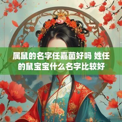 属鼠的名字任嘉茵好吗 姓任的鼠宝宝什么名字比较好