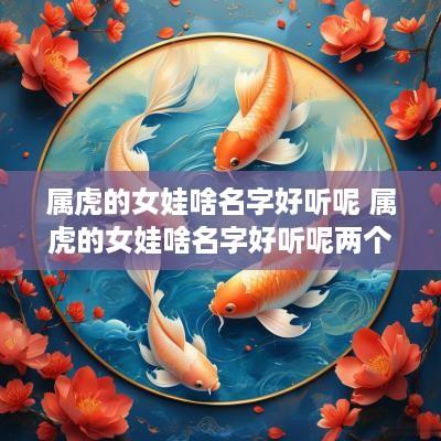 属虎的女娃啥名字好听呢 属虎的女娃啥名字好听呢两个字