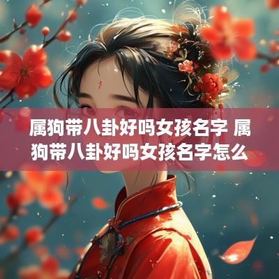 属狗带八卦好吗女孩名字 属狗带八卦好吗女孩名字怎么取