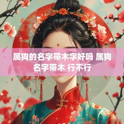 属狗的名字带木字好吗 属狗名字带木 行不行