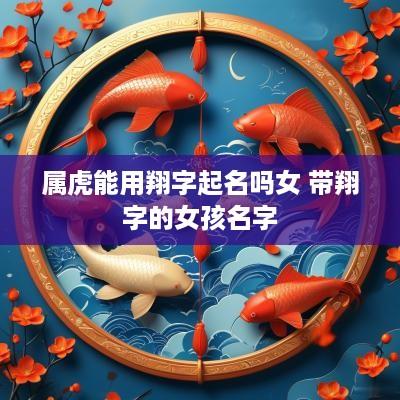 属虎能用翔字起名吗女 带翔字的女孩名字