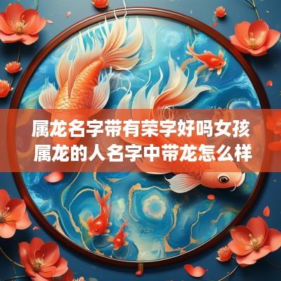 属龙名字带有荣字好吗女孩 属龙的人名字中带龙怎么样