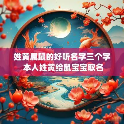 姓黄属鼠的好听名字三个字 本人姓黄给鼠宝宝取名