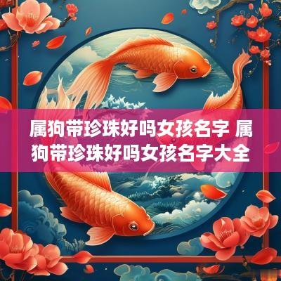 属狗带珍珠好吗女孩名字 属狗带珍珠好吗女孩名字大全