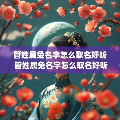 管姓属兔名字怎么取名好听 管姓属兔名字怎么取名好听女孩