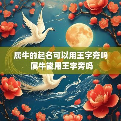 属牛的起名可以用王字旁吗 属牛能用王字旁吗