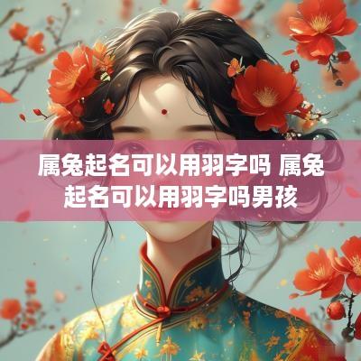 属兔起名可以用羽字吗 属兔起名可以用羽字吗男孩