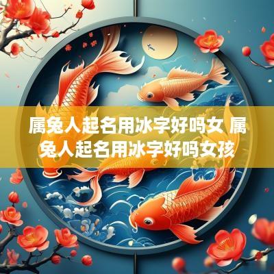 属兔人起名用冰字好吗女 属兔人起名用冰字好吗女孩