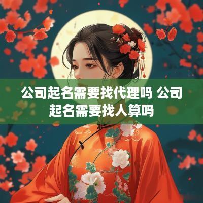 公司起名需要找代理吗 公司起名需要找人算吗