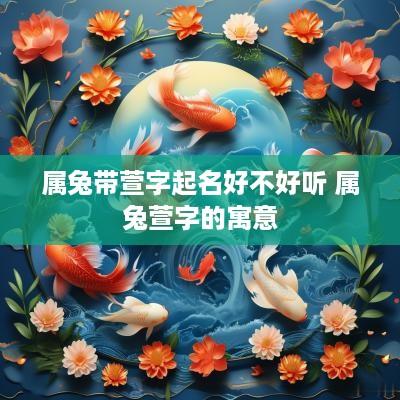 属兔带萱字起名好不好听 属兔萱字的寓意