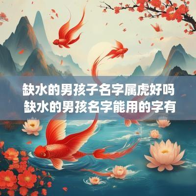 缺水的男孩子名字属虎好吗 缺水的男孩名字能用的字有哪些