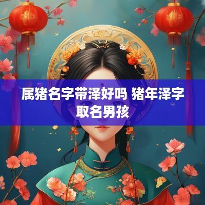 属猪名字带泽好吗 猪年泽字取名男孩