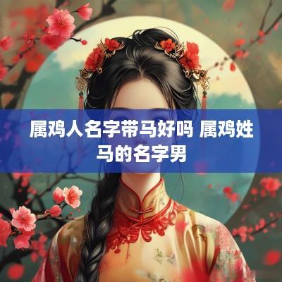 属鸡人名字带马好吗 属鸡姓马的名字男