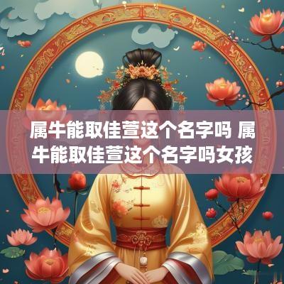 属牛能取佳萱这个名字吗 属牛能取佳萱这个名字吗女孩