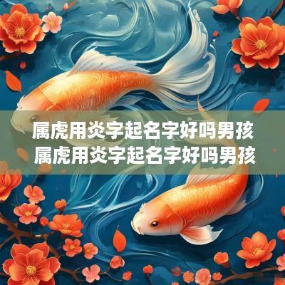 属虎用炎字起名字好吗男孩 属虎用炎字起名字好吗男孩怎么取
