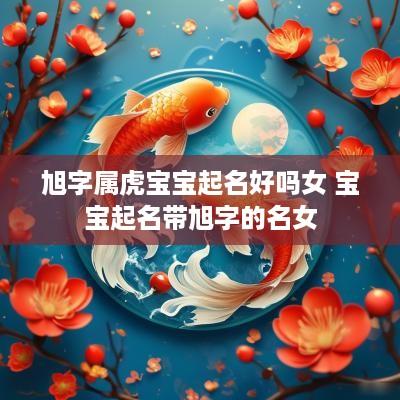 旭字属虎宝宝起名好吗女 宝宝起名带旭字的名女
