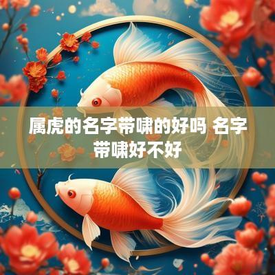 属虎的名字带啸的好吗 名字带啸好不好