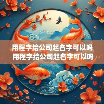 用程字给公司起名字可以吗 用程字给公司起名字可以吗女生