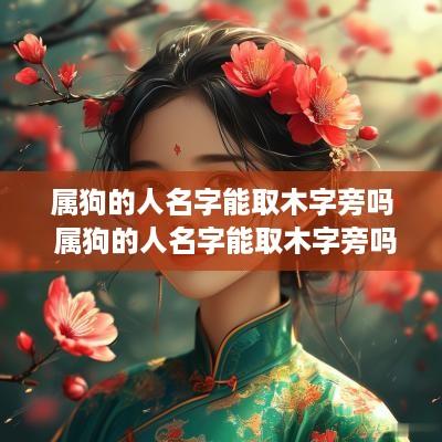 属狗的人名字能取木字旁吗 属狗的人名字能取木字旁吗好吗