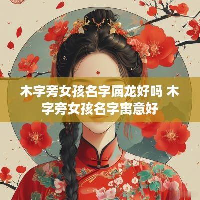 木字旁女孩名字属龙好吗 木字旁女孩名字寓意好