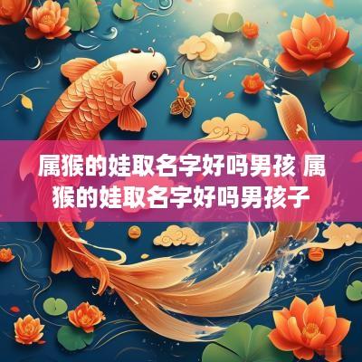 属猴的娃取名字好吗男孩 属猴的娃取名字好吗男孩子