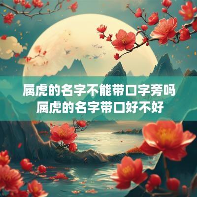 属虎的名字不能带口字旁吗 属虎的名字带口好不好