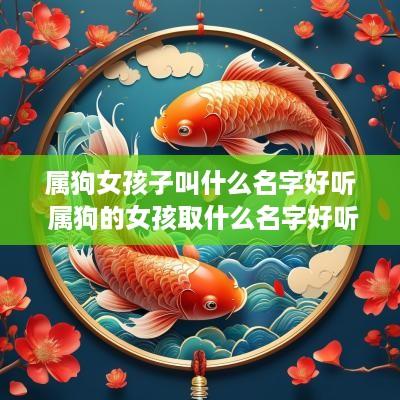 属狗女孩子叫什么名字好听 属狗的女孩取什么名字好听