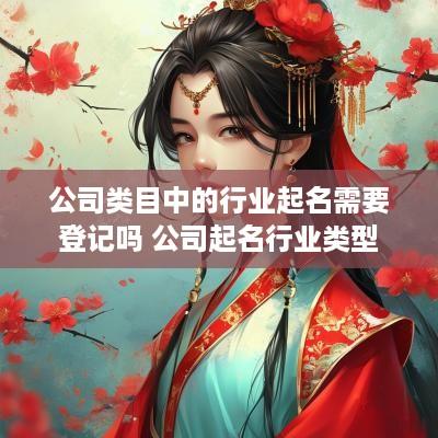 公司类目中的行业起名需要登记吗 公司起名行业类型