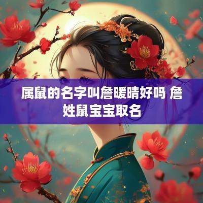 属鼠的名字叫詹暖晴好吗 詹姓鼠宝宝取名