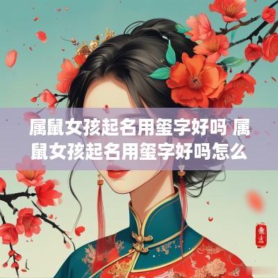属鼠女孩起名用玺字好吗 属鼠女孩起名用玺字好吗怎么样