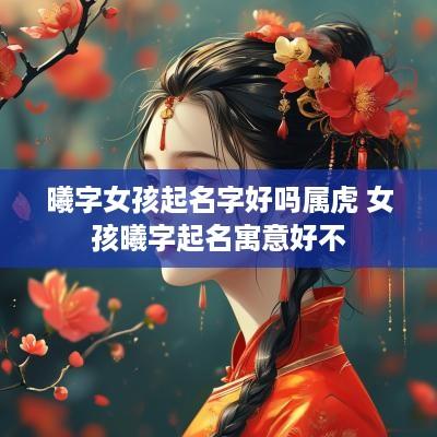 曦字女孩起名字好吗属虎 女孩曦字起名寓意好不