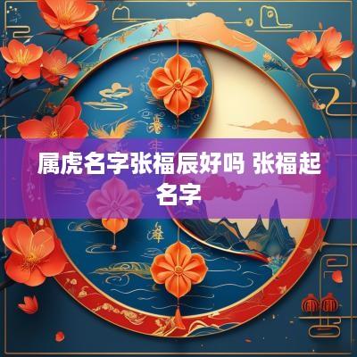 属虎名字张福辰好吗 张福起名字