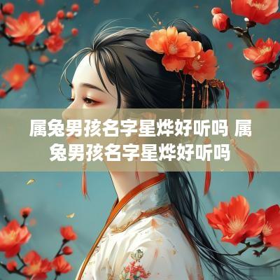属兔男孩名字星烨好听吗 属兔男孩名字星烨好听吗