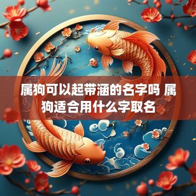 属狗可以起带涵的名字吗 属狗适合用什么字取名