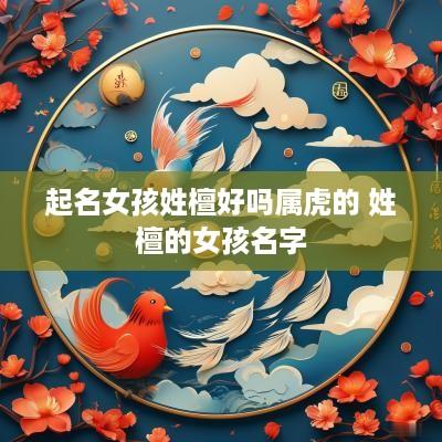 起名女孩姓檀好吗属虎的 姓檀的女孩名字