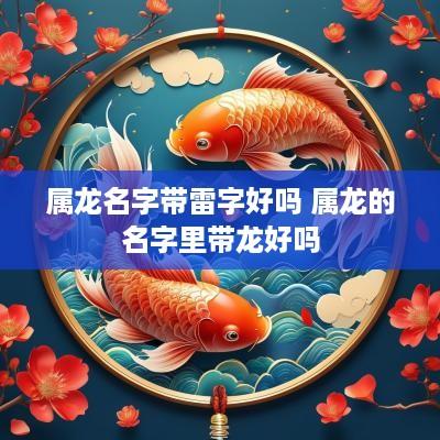 属龙名字带雷字好吗 属龙的名字里带龙好吗