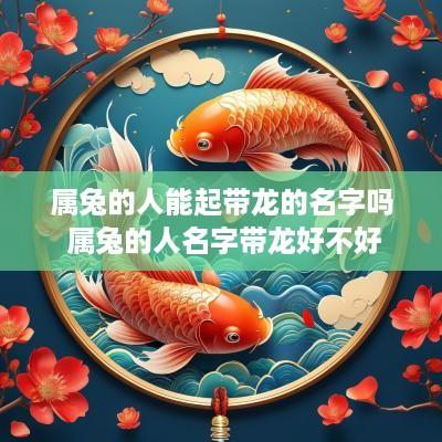 属兔的人能起带龙的名字吗 属兔的人名字带龙好不好