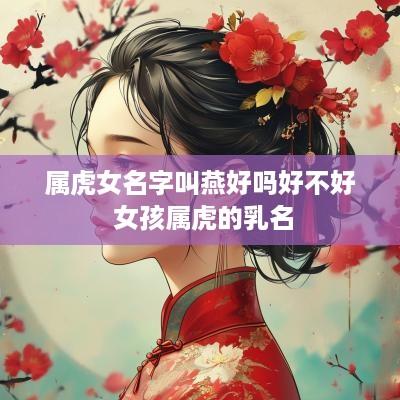 属虎女名字叫燕好吗好不好 女孩属虎的乳名