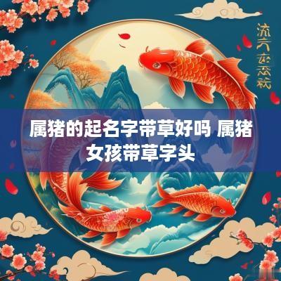属猪的起名字带草好吗 属猪女孩带草字头